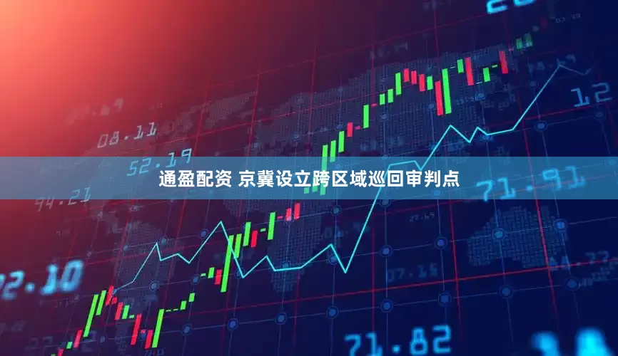 通盈配资 京冀设立跨区域巡回审判点